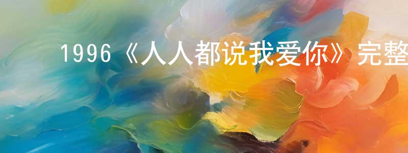 ﻿鲍芳芳发布﻿1996《人人都说我爱你》完整版电影/在线观看/百度云-美剧天堂